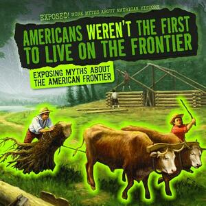 Americans Weren't the First to Live on the Frontier: Exposing Myths about the American Frontier by Jill Keppeler