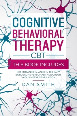 Cognitive Behavioral Therapy -CBT-: this book includes: CBT for Anxiety, Anxiety Therapy, Borderline Personality Disorder, Vagus Nerve Stimulation by Dan Smith