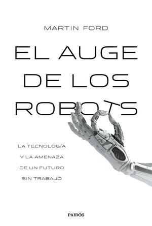 El auge de los robots : la tecnología y la amenaza de un futuro sin empleo by Martin Ford