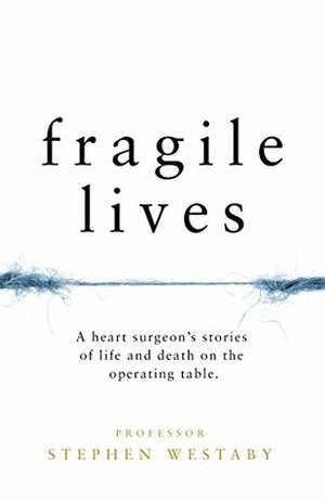 Fragile Lives: A Heart Surgeon's Stories of Life and Death on the Operating Table by Stephen Westaby