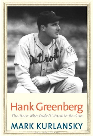 Hank Greenberg: The Hero Who Didn't Want to Be One by Mark Kurlansky