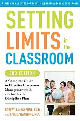 Setting Limits in the Classroom: A Complete Guide to Effective Classroom Management with a School-Wide Discipline Plan by Robert J. MacKenzie, Lisa Stanzione