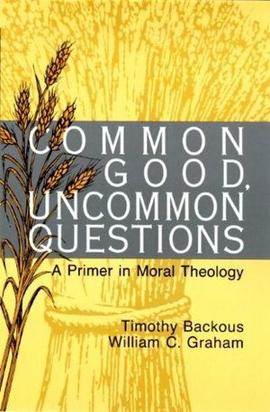 Common Good, Uncommon Questions: A Primer in Moral Theology by William C. Graham