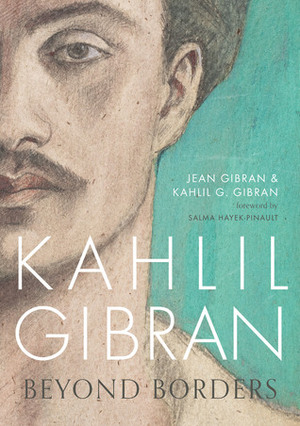 Kahlil Gibran: Beyond Borders by Kahlil Gibran, Jean Gibran