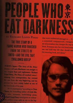 People Who Eat Darkness: The True Story of a Young Woman Who Vanished from the Streets of Tokyo - And the Evil That Swallowed Her Up by Richard Lloyd Parry