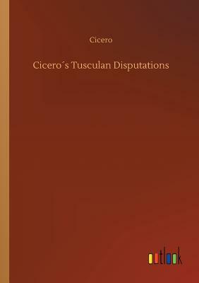Cicero´s Tusculan Disputations by Marcus Tullius Cicero