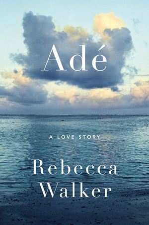 Adé: A Love Story by Rebecca Walker