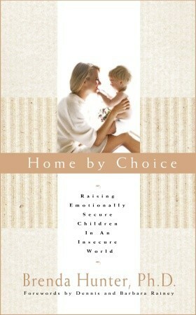 Home by Choice: Raising Emotionally Secure Children in an Insecure World by Brenda Hunter