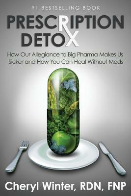 Prescription Detox: How Our Allegiance to Big Pharma Makes Us Sicker and How You Can Heal Without Meds by Cheryl Winter