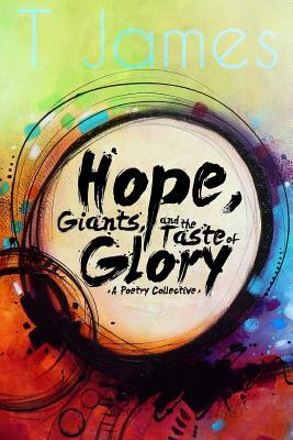 Hope, Giants, and the Taste of Glory: A Poetry Collective by T. James