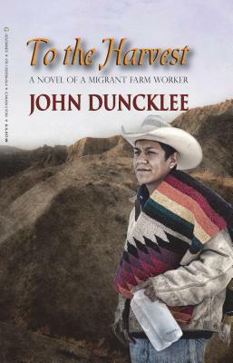To the Harvest: A Novel of a Migrant Farm Worker by John Duncklee