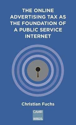 The Online Advertising Tax as the Foundation of a Public Service Internet: A Camri Extended Policy Report by Christian Fuchs