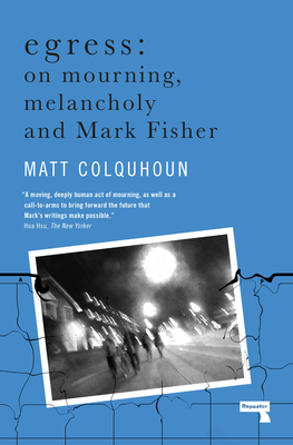 Egress: On Mourning, Melancholy and Mark Fisher by Matt Colquhoun