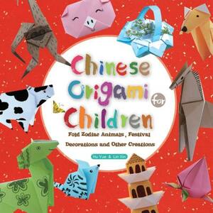 Chinese Origami for Children: Fold Zodiac Animals, Festival Decorations and Other Creations: This Easy Origami Book Is Fun for Both Kids and Parents by Hu Yue