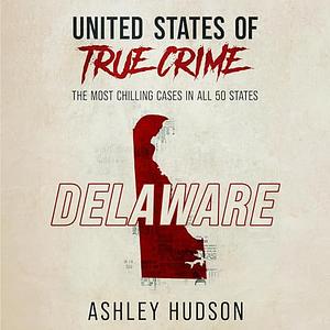United States of True Crime: Delaware by Ashley Hudson