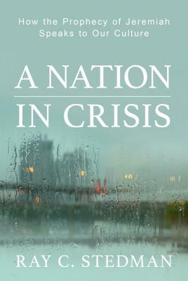 A Nation in Crisis: How the Prophecy of Jeremiah Speaks to Our Culture by Ray C. Stedman