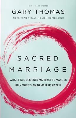 Sacred Marriage: What If God Designed Marriage to Make Us Holy More Than to Make Us Happy? by Gary L. Thomas