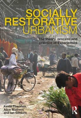 Socially Restorative Urbanism: The Theory, Process and Practice of Experiemics by Alice Mathers, Kevin Thwaites, Ian Simkins