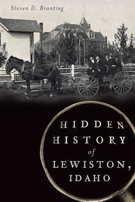 Hidden History of Lewiston, Idaho by Steven D. Branting