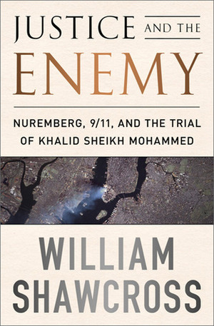 Justice and the Enemy: Nuremberg, 9/11, and the Trial of Khalid Sheikh Mohammed by William Shawcross