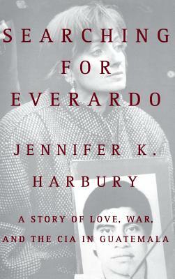 Searching for Everado: A Story of Love, War, and the CIA in Guatemala by Jennifer K. Harbury