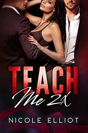 Teach Me 2X by Nicole Elliot, Nicole Elliot