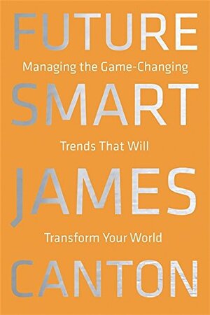 Future Smart: Managing the Game-Changing Trends that Will Transform Your World by James Canton