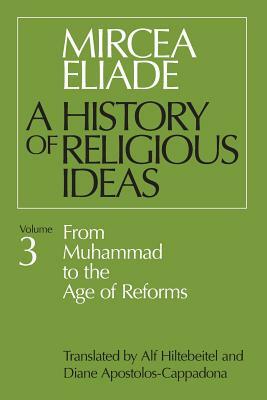 History of Religious Ideas, Volume 3: From Muhammad to the Age of Reforms by Mircea Eliade