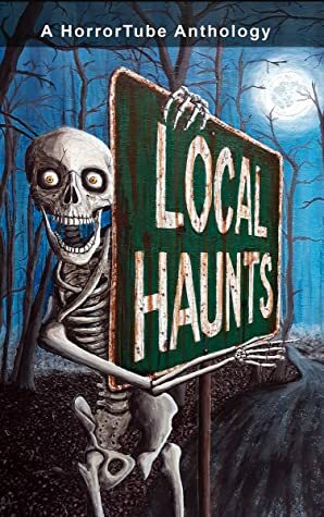 Local Haunts: A HorrorTube Anthology by Mihalis Georgostathis, Michael Taylor, Lydia Peever, E.D. Lewis, R. Saint Claire, Marie McWilliams, D.L. Tillery, Ryan Stroud, Cameron Chaney, James Flynn, Andrew Lyall, Matt Wall, Cam Wolfe, Kevin David Anderson, Jason White, Ken Poirier, Nicholas Gray, Dane Cobain, C.J. Wright