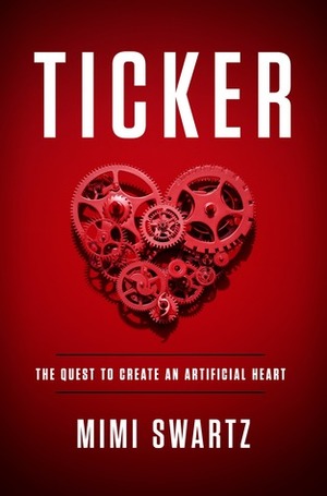 Ticker: The Quest to Create an Artificial Heart by Mimi Swartz