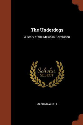The Underdogs: A Story of the Mexican Revolution by Mariano Azuela
