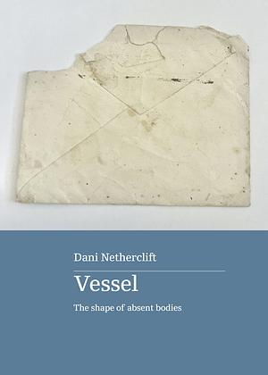 Vessel: The shape of absent bodies by Dani Netherclift