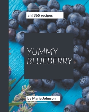 Ah! 365 Yummy Blueberry Recipes: A Timeless Yummy Blueberry Cookbook by Marie Johnson