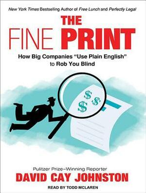 The Fine Print: How Big Companies Use "plain English" to Rob You Blind by David Cay Johnston