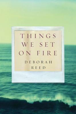 Things We Set on Fire by Deborah Reed
