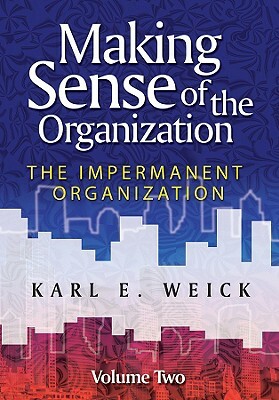 Making Sense of the Organization, Volume 2: The Impermanent Organization by Karl E. Weick