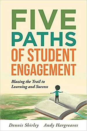 Five Paths of Student Engagement: Blazing the Trail to Learning and Success by Dennis Shirley, Andy Hargreaves