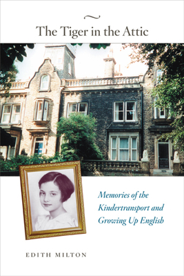 The Tiger in the Attic: Memories of the Kindertransport and Growing Up English by Edith Milton