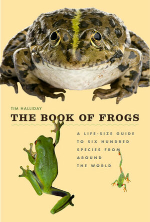 The Book of Frogs: A Life-Size Guide to Six Hundred Species from around the World by Timothy Halliday