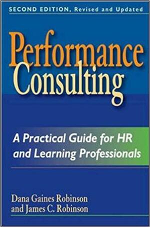 Performance Consulting: A Practical Guide for HR and Learning Professionals by James C. Robinson, Dana Gaines Robinson