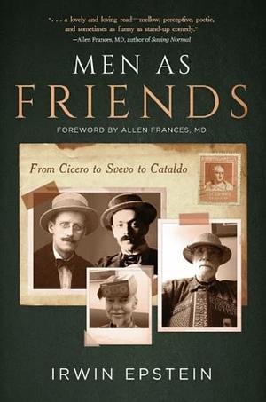 Men As Friends: From Cicero to Svevo to Cataldo by Irwin Epstein