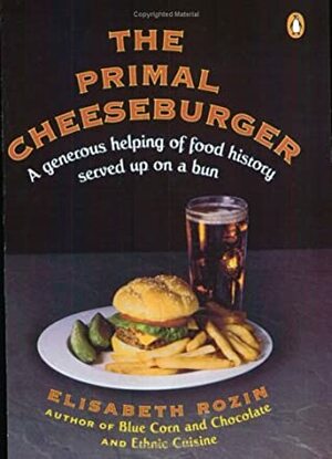 The Primal Cheeseburger: A Generous Helping of Food History Served On a Bun by Elisabeth Rozin