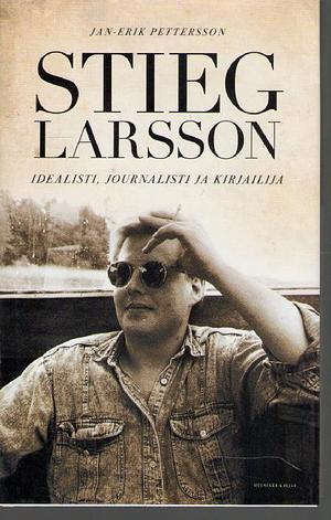 Stieg Larsson Idealisti, journalisti ja kirjailija by Jan-Erik Pettersson, Jan-Erik Pettersson