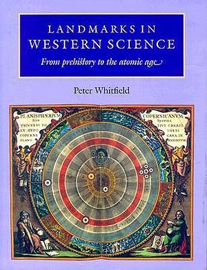 Landmarks in Western Science: From Prehistory to the Atomic Age by Peter Whitfield