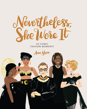 Nevertheless, She Wore It: 50 Iconic Fashion Moments by Ann Shen