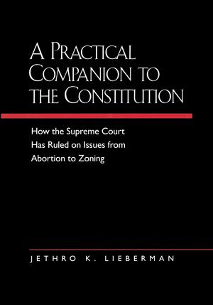 A Practical Companion to the Constitution: How the Supreme Court Has Ruled on Issues from Abortion to Zoning, Updated and Expanded Edition of &lt;i&gt;The Evolving Constitution&lt;/i&gt; by Jethro K. Lieberman