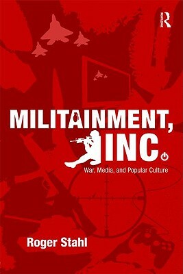Militainment, Inc.: War, Media, and Popular Culture by Roger Stahl