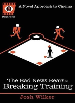 The Bad News Bears in Breaking Training: A Novel Approach to Cinema by Sean Howe, Josh Wilker, Josh Wilker