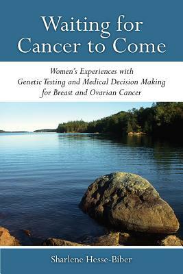 Waiting for Cancer to Come: Women's Experiences with Genetic Testing and Medical Decision Making for Breast and Ovarian Cancer by Sharlene Hesse-Biber