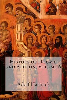 History of Dogma, 3rd Edition, Volume 6 by Adolf Harnack
